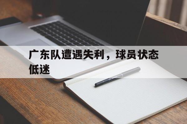 广东队遭遇失利，球员状态低迷